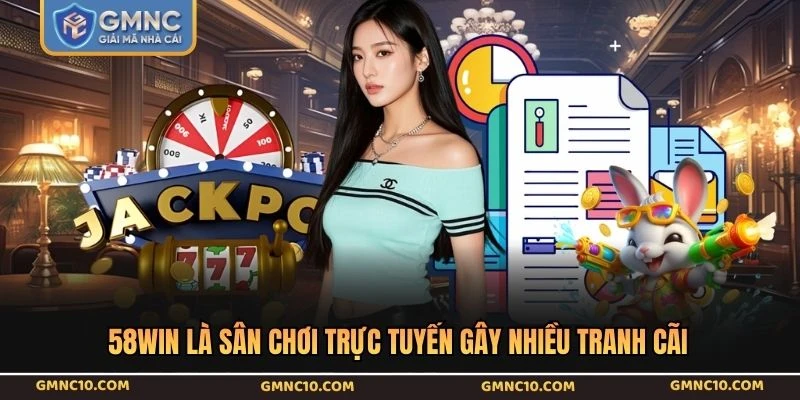 58WIN là sân chơi trực tuyến gây nhiều tranh cãi