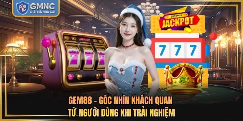 GEM88 - Góc Nhìn Khách Quan Từ Người Dùng Khi Trải Nghiệm