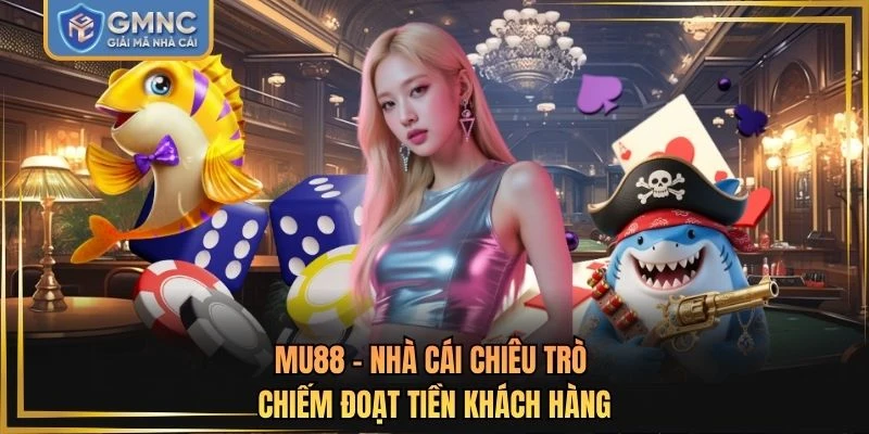 MU88 - Nhà Cái Chiêu Trò Chiếm Đoạt Tiền Khách Hàng