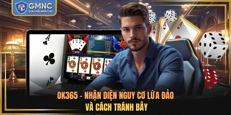 OK365 - Nhận Diện Nguy Cơ Lừa Đảo Và Cách Tránh Bẫy