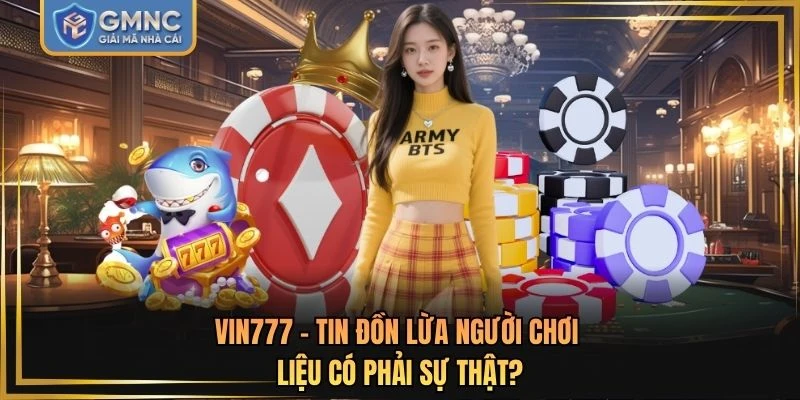 VIN777 - Tin Đồn Lừa Người Chơi Liệu Có Phải Sự Thật?
